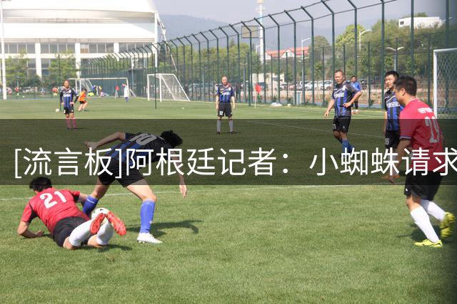 [流言板]阿根廷记者：小蜘蛛请求西蒙尼放他去巴萨，被回绝后很不满